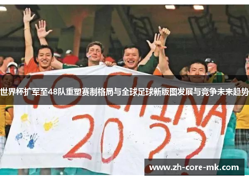 世界杯扩军至48队重塑赛制格局与全球足球新版图发展与竞争未来趋势