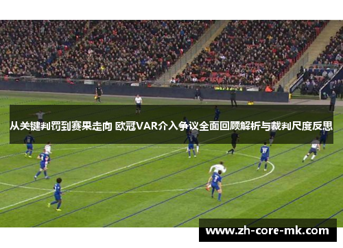 从关键判罚到赛果走向 欧冠VAR介入争议全面回顾解析与裁判尺度反思 从关键判罚到赛果走向 欧冠VAR介入争议全面回顾解析与裁判尺度反思