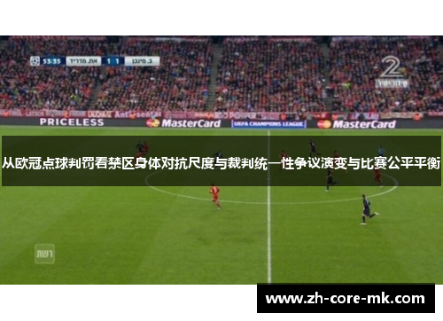 从欧冠点球判罚看禁区身体对抗尺度与裁判统一性争议演变与比赛公平平衡 从欧冠点球判罚看禁区身体对抗尺度与裁判统一性争议演变与比赛公平平衡