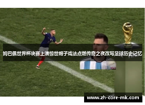 姆巴佩世界杯决赛上演惊世帽子戏法点燃传奇之夜改写足球历史记忆 姆巴佩世界杯决赛上演惊世帽子戏法点燃传奇之夜改写足球历史记忆