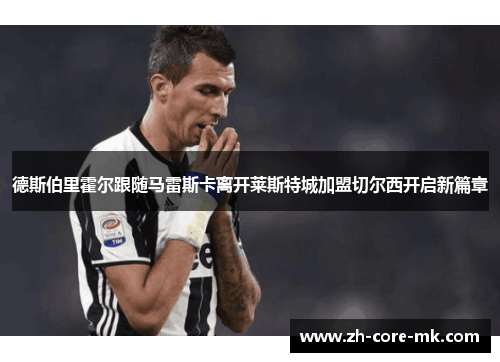 德斯伯里霍尔跟随马雷斯卡离开莱斯特城加盟切尔西开启新篇章 德斯伯里霍尔跟随马雷斯卡离开莱斯特城加盟切尔西开启新篇章