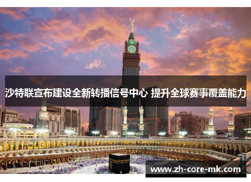 沙特联宣布建设全新转播信号中心 提升全球赛事覆盖能力 沙特联宣布建设全新转播信号中心 提升全球赛事覆盖能力