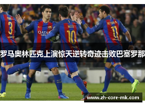 罗马奥林匹克上演惊天逆转奇迹击败巴塞罗那
