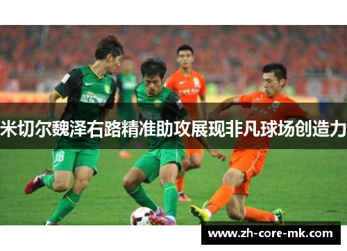 米切尔魏泽右路精准助攻展现非凡球场创造力 米切尔魏泽右路精准助攻展现非凡球场创造力