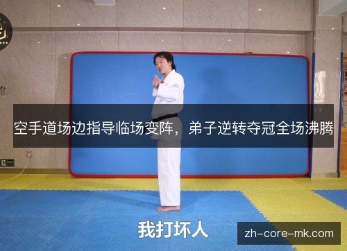空手道场边指导临场变阵,弟子逆转夺冠全场沸腾 空手道场边指导临场变阵,弟子逆转夺冠全场沸腾
