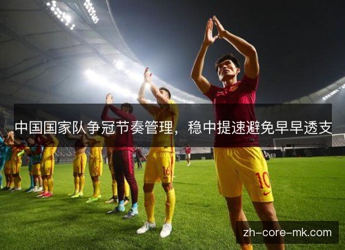 中国国家队争冠节奏管理,稳中提速避免早早透支 中国国家队争冠节奏管理,稳中提速避免早早透支